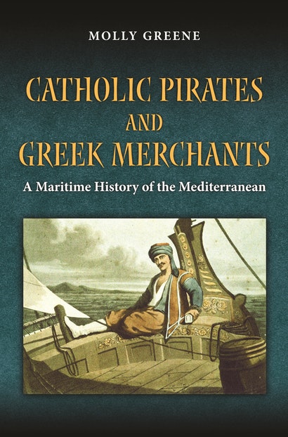 Cover of Catholic Pirates and Greek Merchants: A Maritime History of the Early Modern Mediterranean by Molly Greene