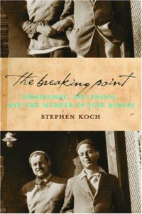 The Breaking Point: Hemingway, Dos Passos, and the Murder of Jose Robles The Breaking Point: Hemingway, Dos Passos, and the Murder of Jose Robles