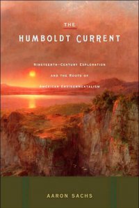 The Humboldt Current: Nineteenth-Century Exploration and the Roots of American Environmentalism The Humboldt Current: Nineteenth-Century Exploration and the Roots of American Environmentalism