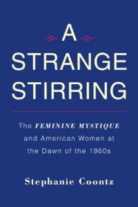 A Strange Stirring: The Feminine Mystique and American Women at the Dawn of the 1960s A Strange Stirring: The Feminine Mystique and American Women at the Dawn of the 1960s