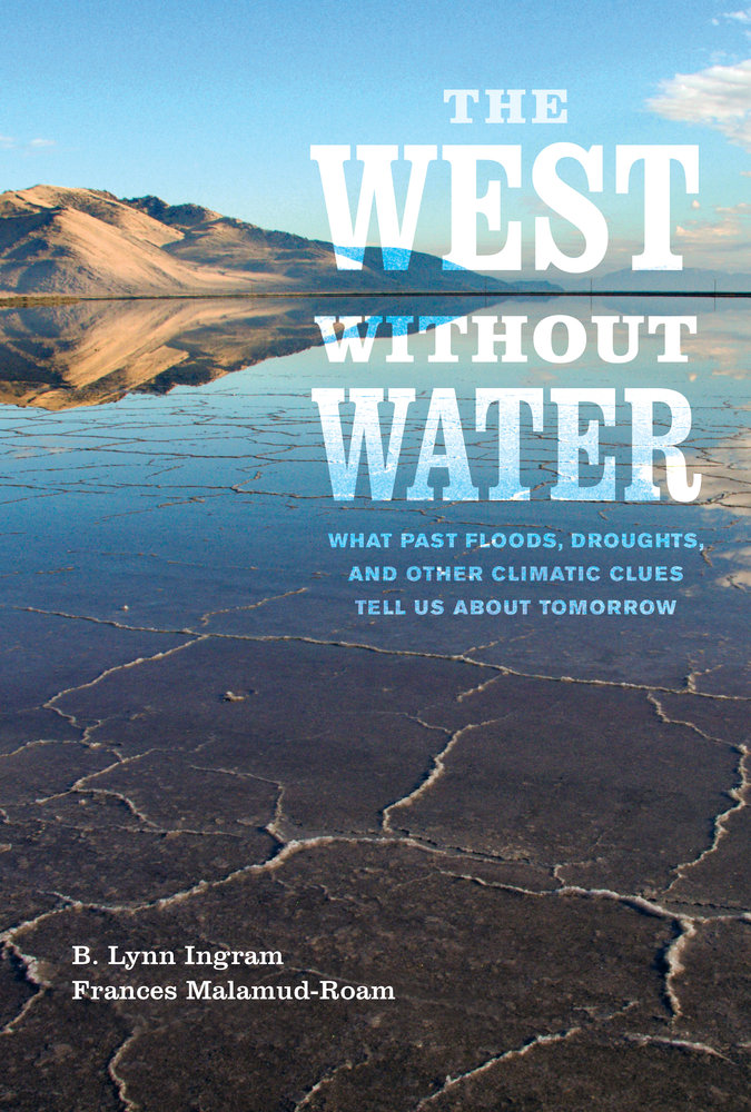 The West without Water: What Past Floods, Droughts, and Other Climatic Clues Tell Us about Tomorrow by B. Lynn Ingram and Frances Malamud-Roam.
