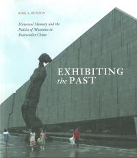Cover of Exhibiting the Past: Historical Memory and the Politics of Museums in Postsocialist China.