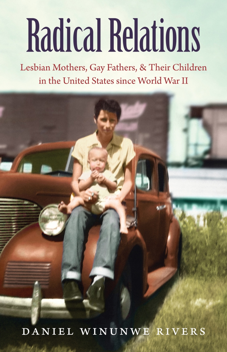 Cover of Radical Relations: Lesbian Mothers, Gay Fathers, and Their Children in the United States Since World War II.