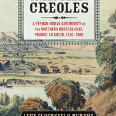 Book Cover for Great Lakes Creoles A French-Indian Community on the Northern Borderlands, Prairie du Chien, 1750–1860 By: Lucy Eldersveld Murphy, 